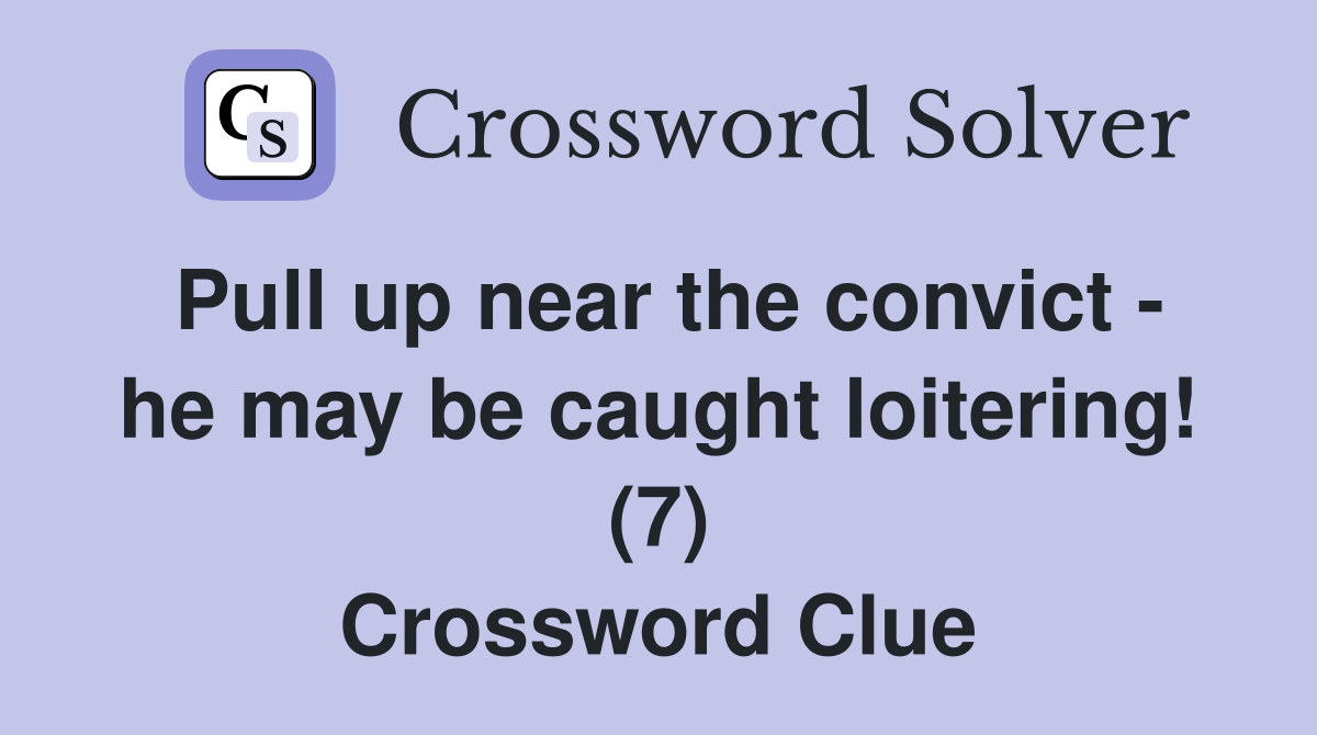 Pull up near the convict he may be caught loitering! (7) Crossword